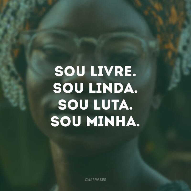 Sou livre. Sou linda. Sou luta. Sou minha.