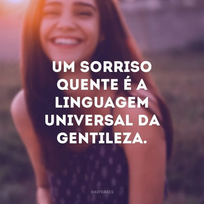 Um sorriso quente é a linguagem universal da gentileza.