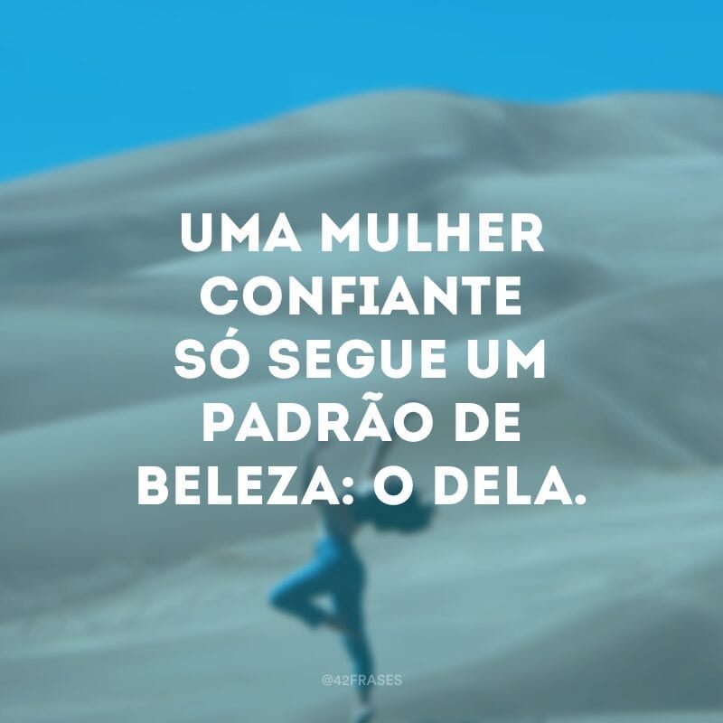 Uma mulher confiante só segue um padrão de beleza: o dela.