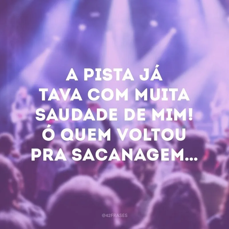 A pista já tava com muita saudade de mim! Ó quem voltou pra sacanagem…