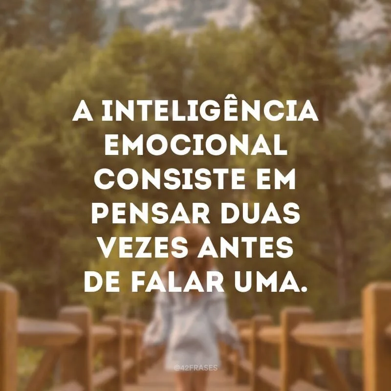 A inteligência emocional consiste em pensar duas vezes antes de falar uma.