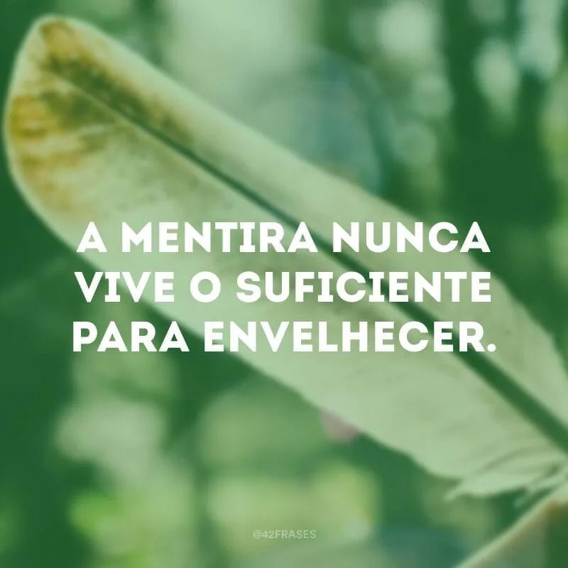 A mentira nunca vive o suficiente para envelhecer.