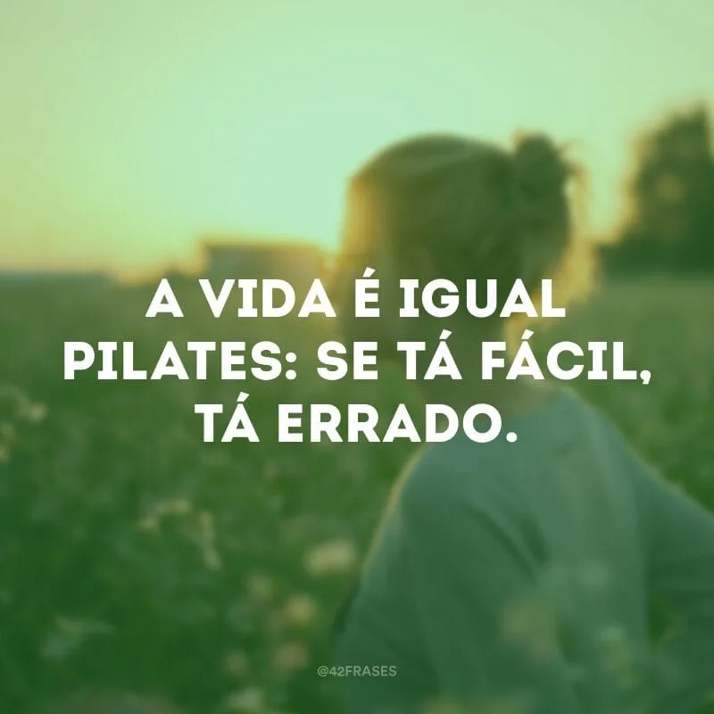 A vida é igual pilates: se tá fácil, tá errado.