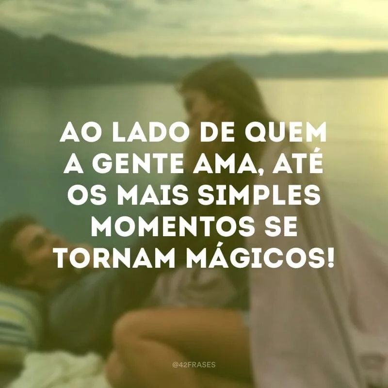 Ao lado de quem a gente ama, até os mais simples momentos se tornam mágicos!