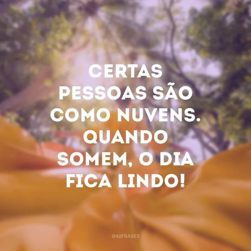 Certas pessoas são como nuvens. Quando somem, o dia fica lindo!