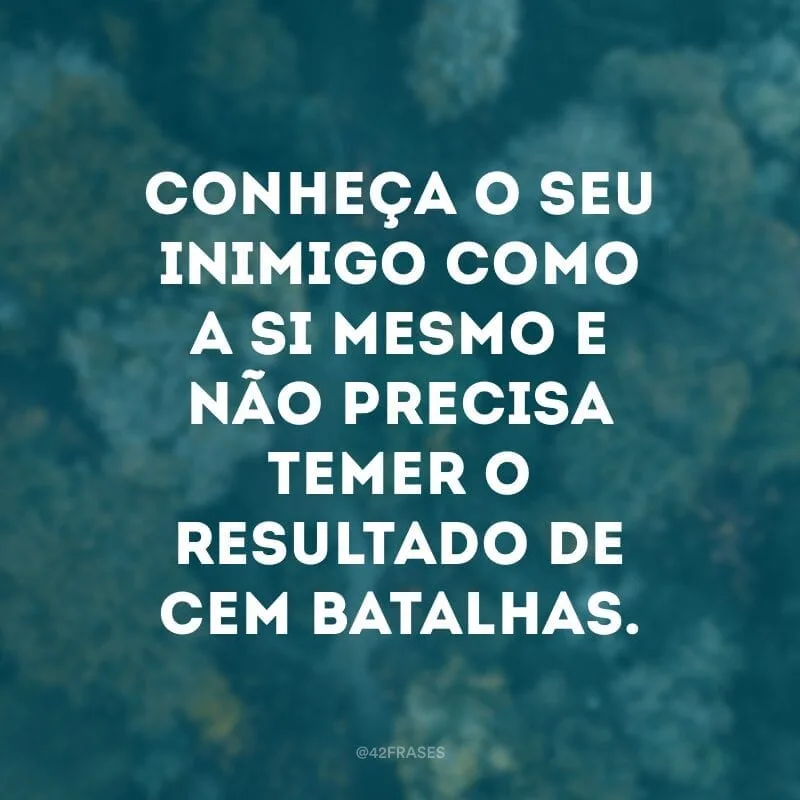 Conheça o seu inimigo como a si mesmo e não precisa temer o resultado de cem batalhas.