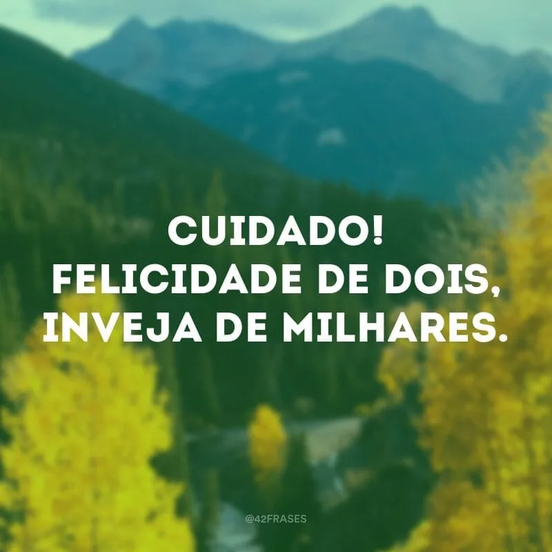 Cuidado! Felicidade de dois, inveja de milhares.