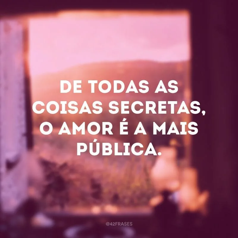 De todas as coisas secretas, o amor é a mais pública. 