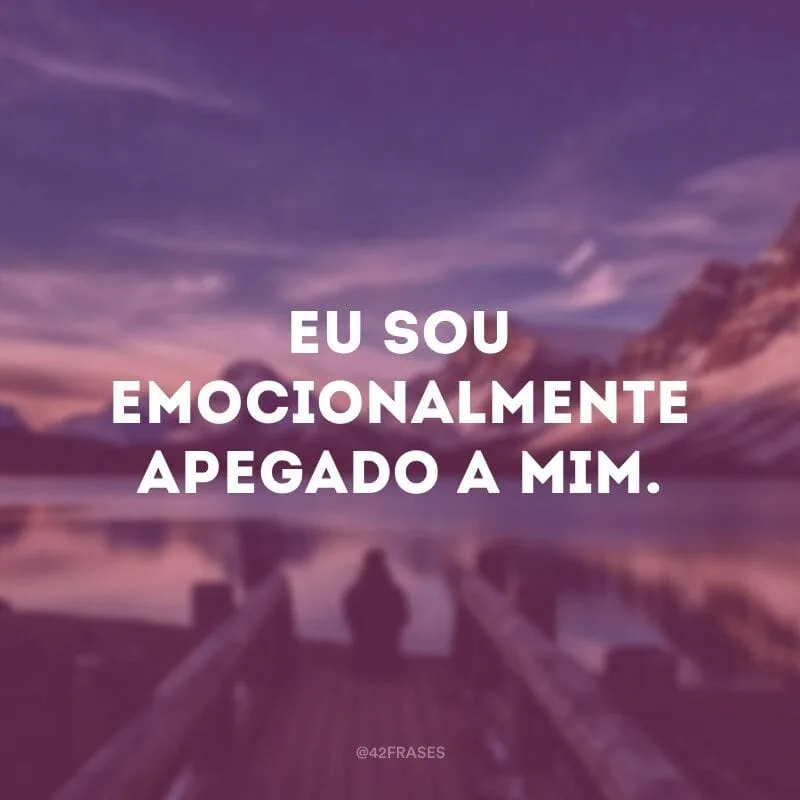Eu sou emocionalmente apegado a mim.