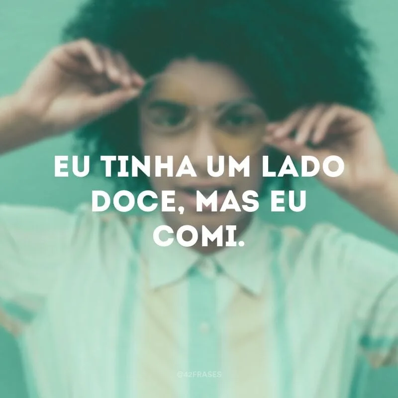 Eu tinha um lado doce, mas eu comi.