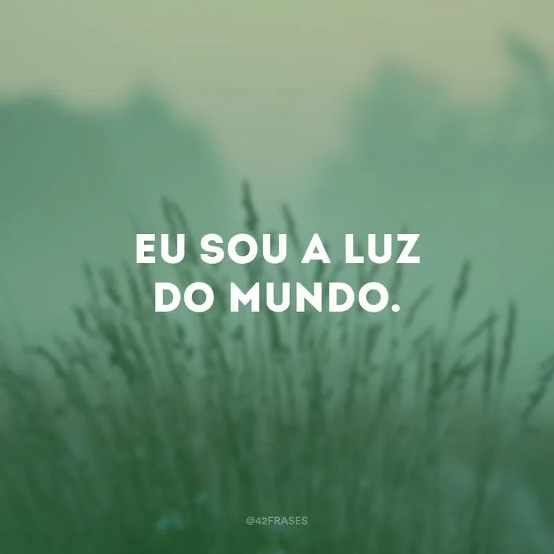 Eu sou a luz do mundo.