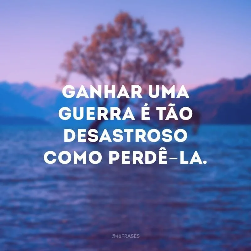 Ganhar uma guerra é tão desastroso como perdê-la.