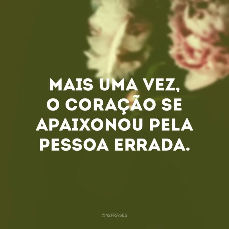 Mais uma vez, o coração se apaixonou pela pessoa errada.