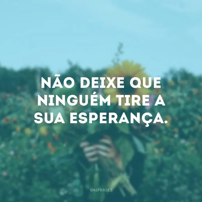Não deixe que ninguém tire a sua esperança.