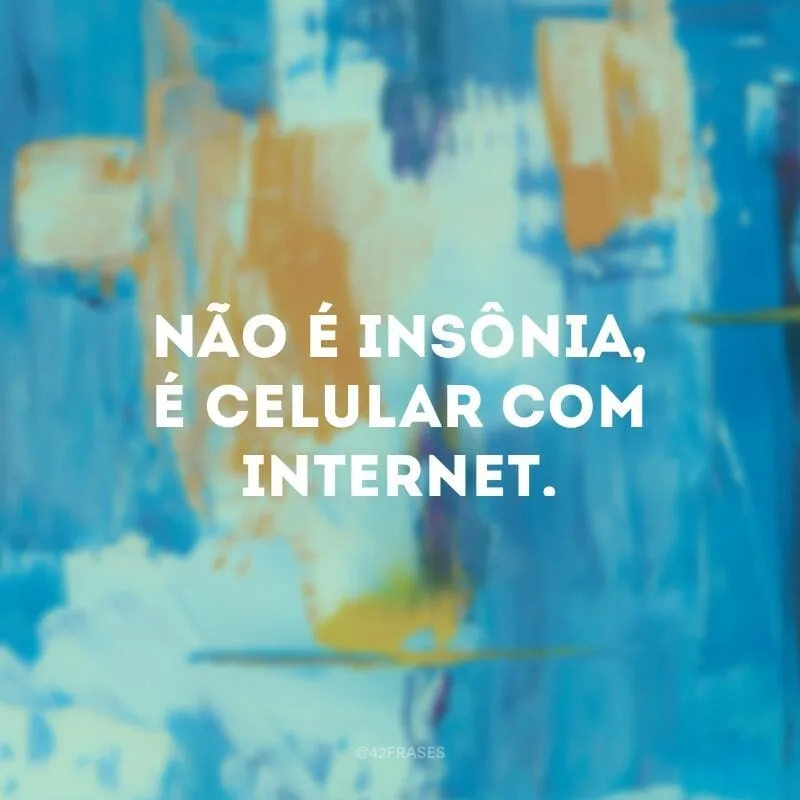 Não é insônia, é celular com internet.
