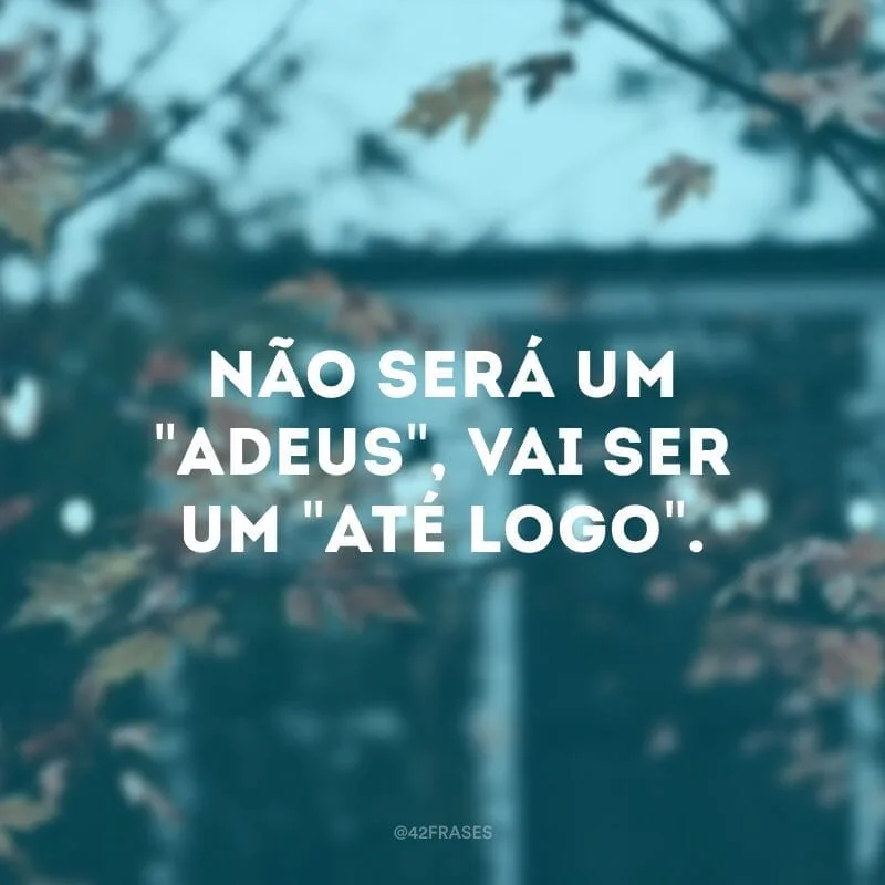 Não será um \"adeus\", vai ser um \"até logo\".