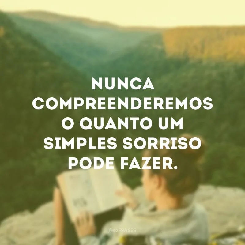 Nunca compreenderemos o quanto um simples sorriso pode fazer.
