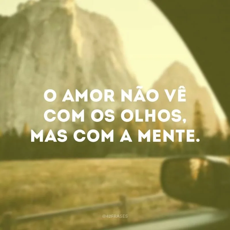 O amor não vê com os olhos, mas com a mente. 