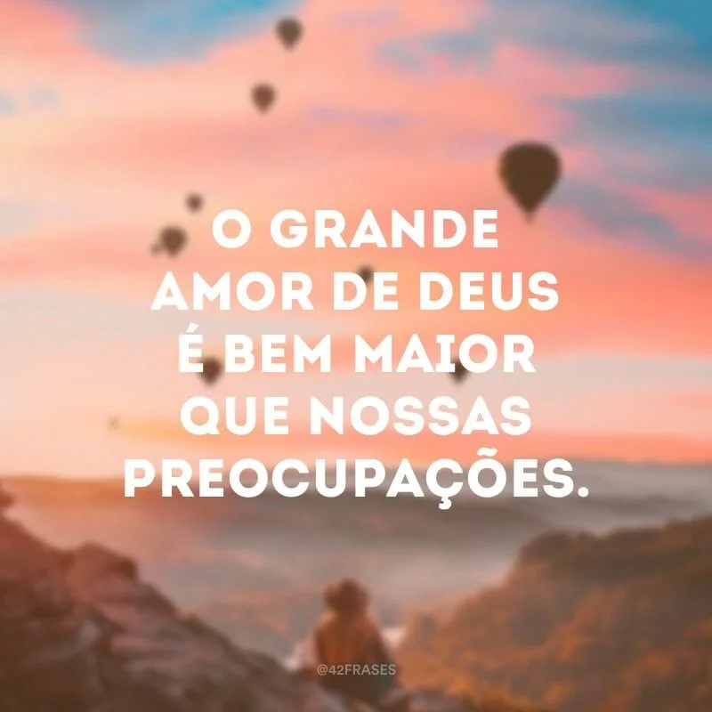 O grande amor de Deus é bem maior que nossas preocupações.