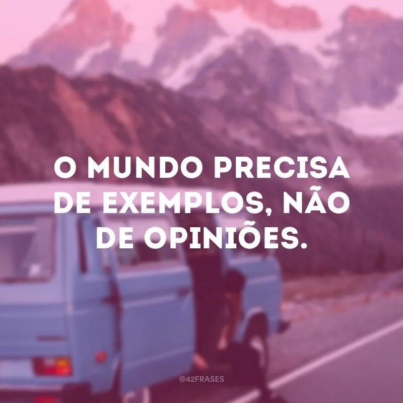O mundo precisa de exemplos, não de opiniões.