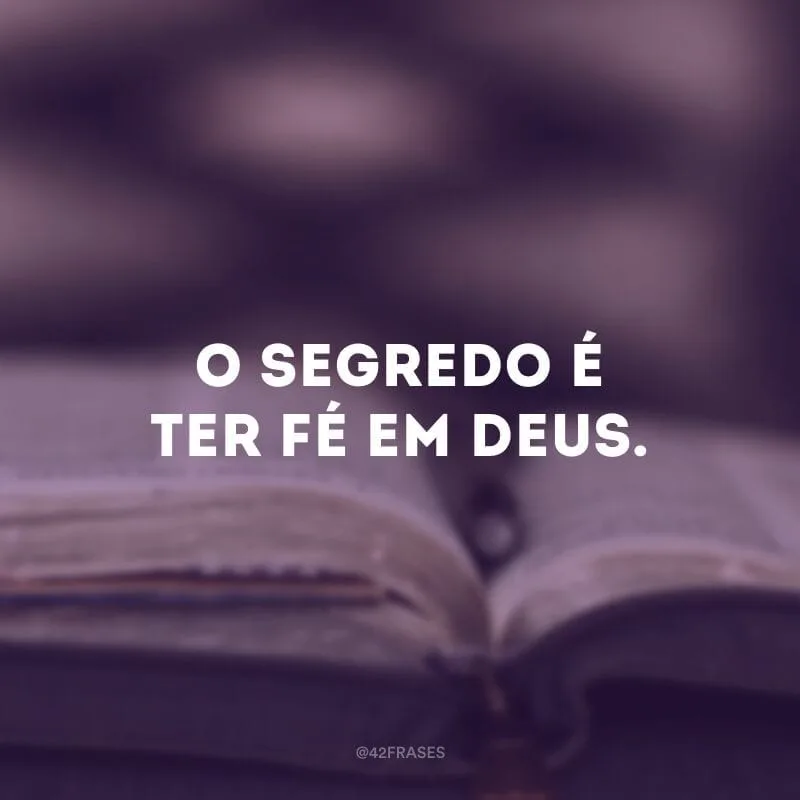 O segredo é ter fé em Deus.