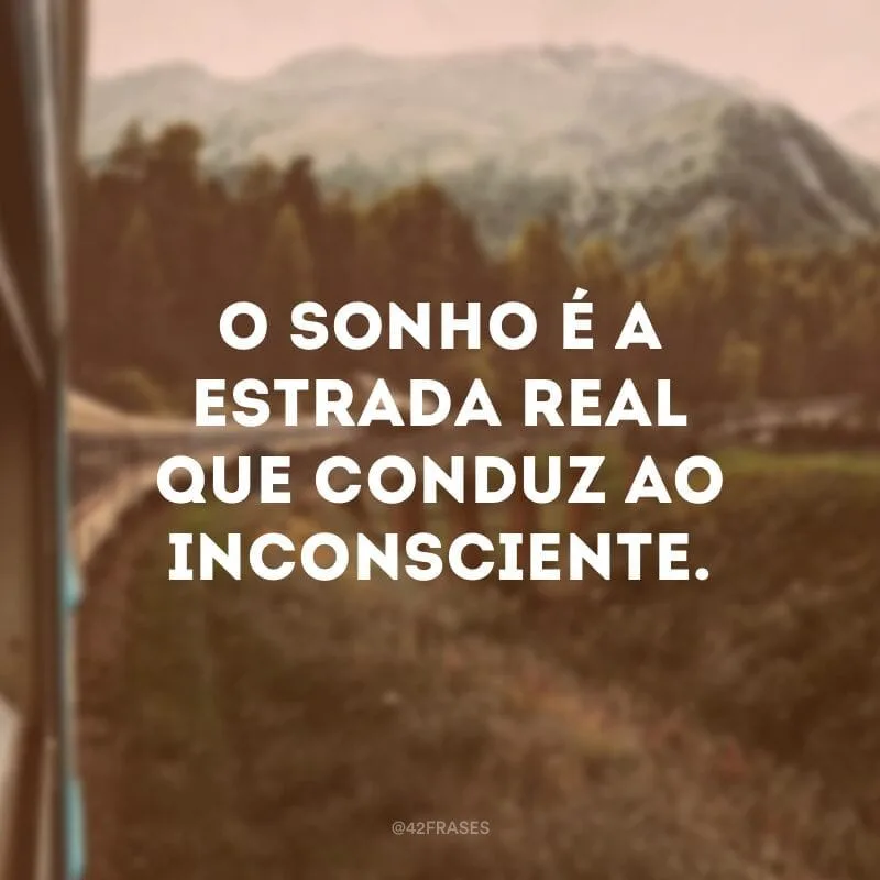 O sonho é a estrada real que conduz ao inconsciente.