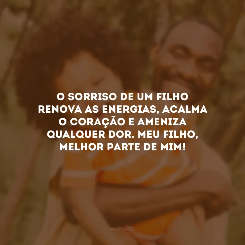 O sorriso de um filho renova as energias, acalma o coração e ameniza qualquer dor. Meu filho, melhor parte de mim!