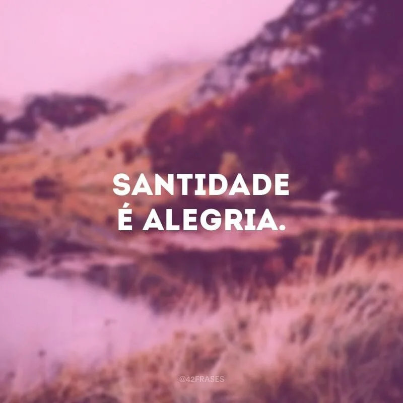 Santidade é alegria. 