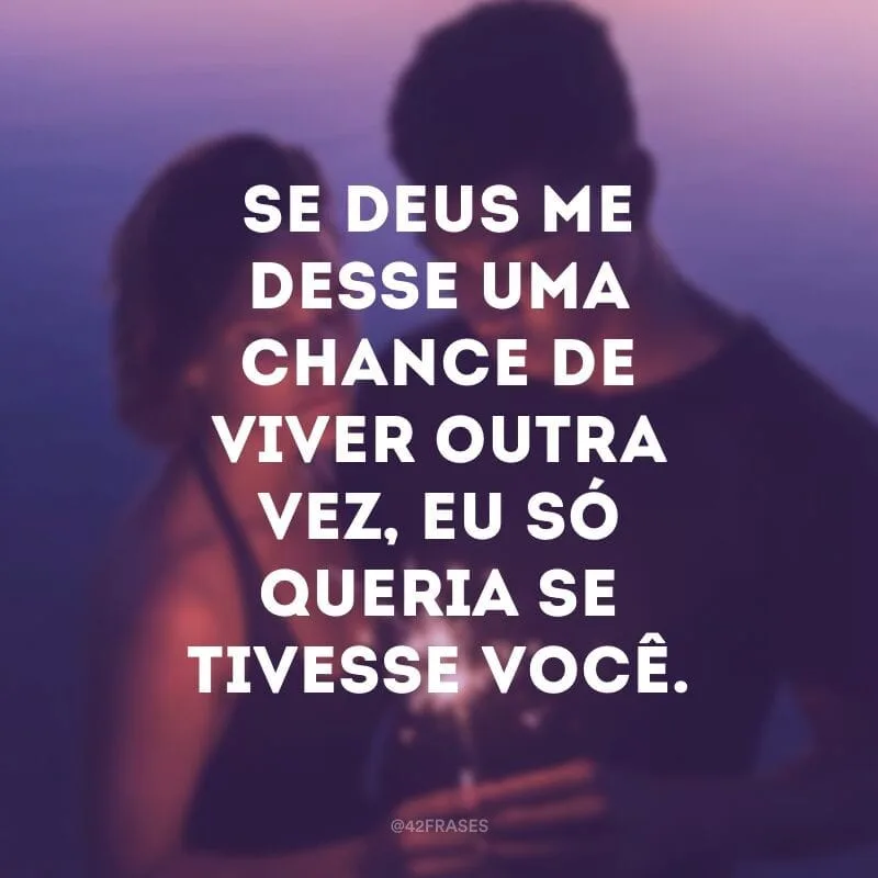 Se Deus me desse uma chance de viver outra vez, eu só queria se tivesse você. 