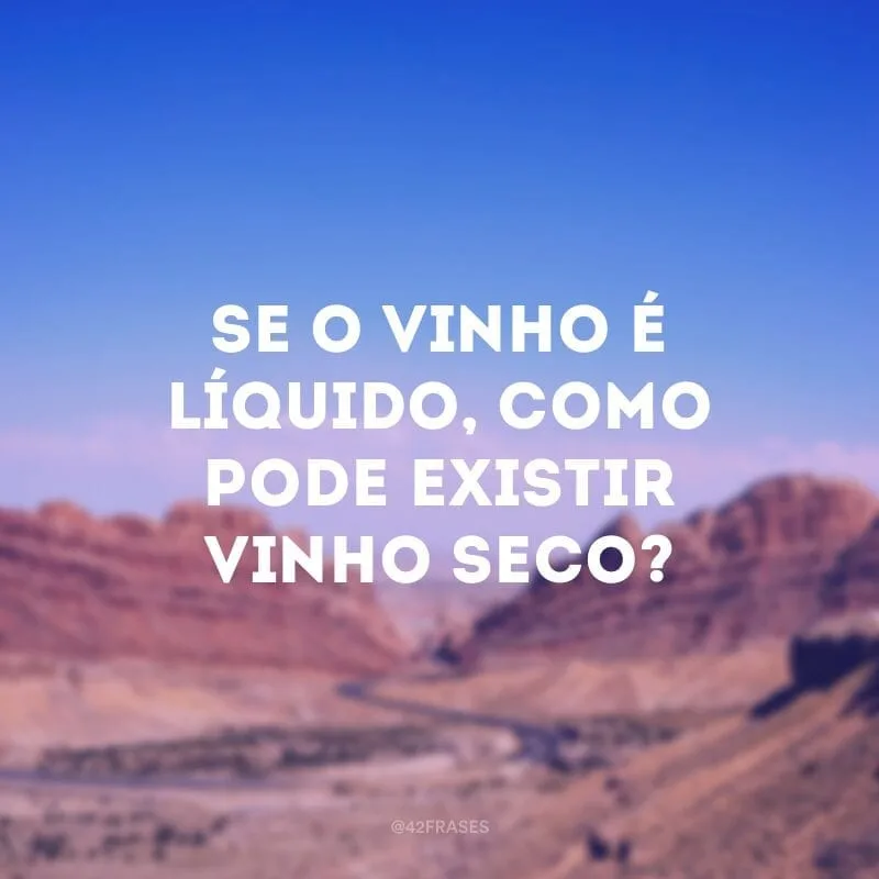 Se o vinho é líquido, como pode existir vinho seco?
