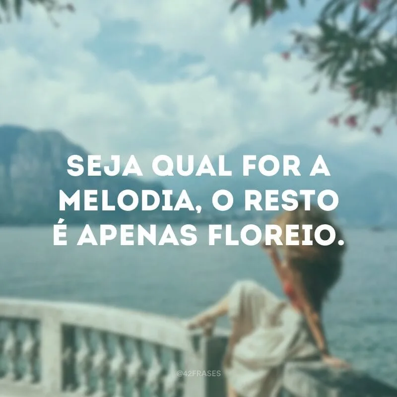 Seja qual for a melodia, o resto é apenas floreio.