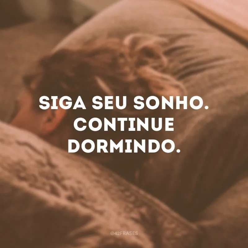 Siga seu sonho. Continue dormindo.