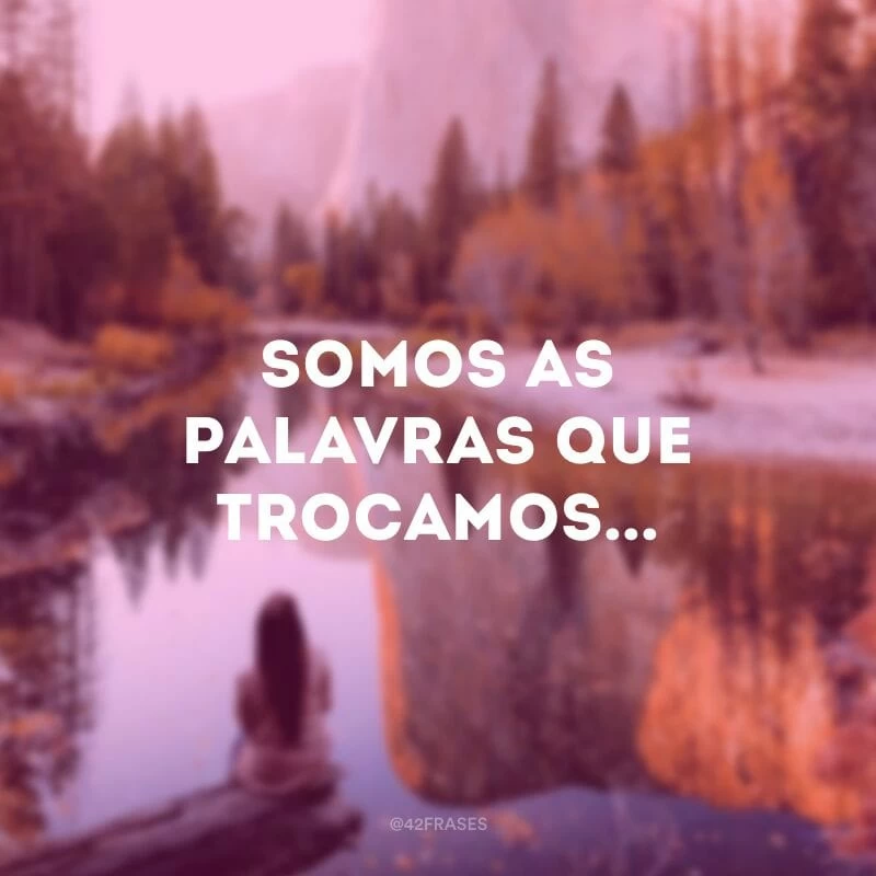 Somos as palavras que trocamos...