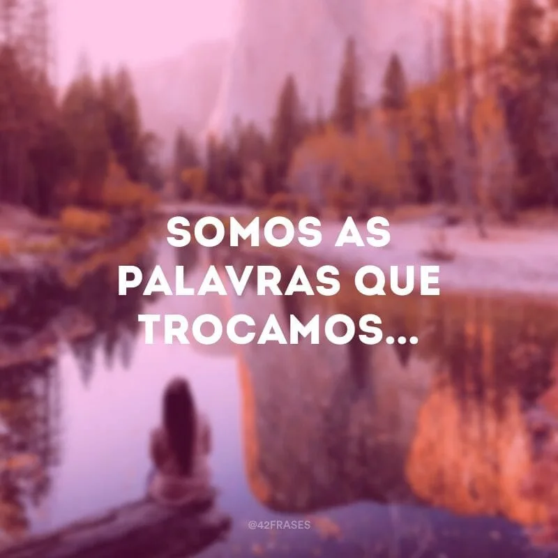 Somos as palavras que trocamos...