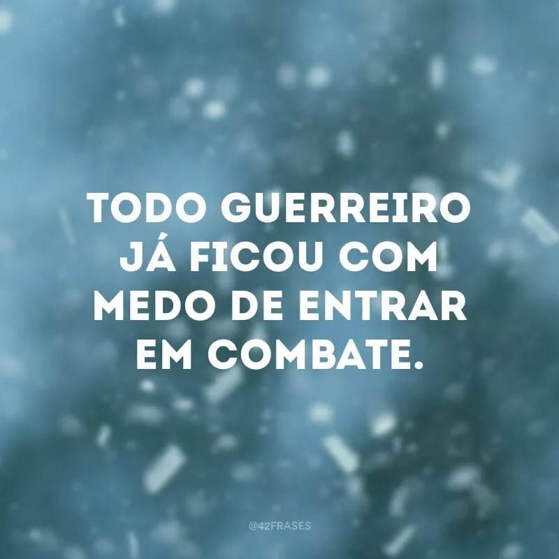 Todo guerreiro já ficou com medo de entrar em combate.