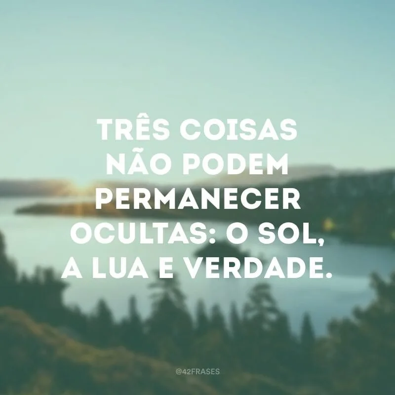 Três coisas não podem permanecer ocultas: o sol, a lua e verdade.