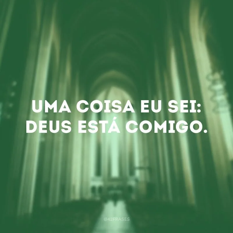 Uma coisa eu sei: Deus está comigo. 