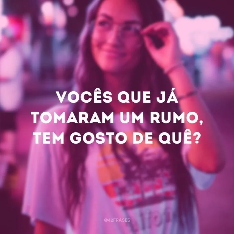 Vocês que já tomaram um rumo, tem gosto de quê?