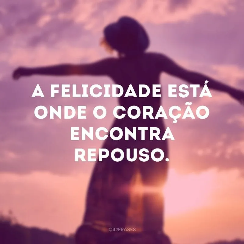 A felicidade está onde o coração encontra repouso.