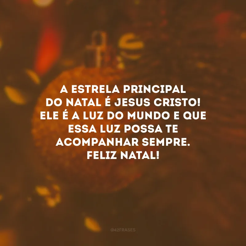 A estrela principal do Natal é Jesus Cristo! Ele é a luz do mundo e que essa luz possa te acompanhar sempre. Feliz Natal!