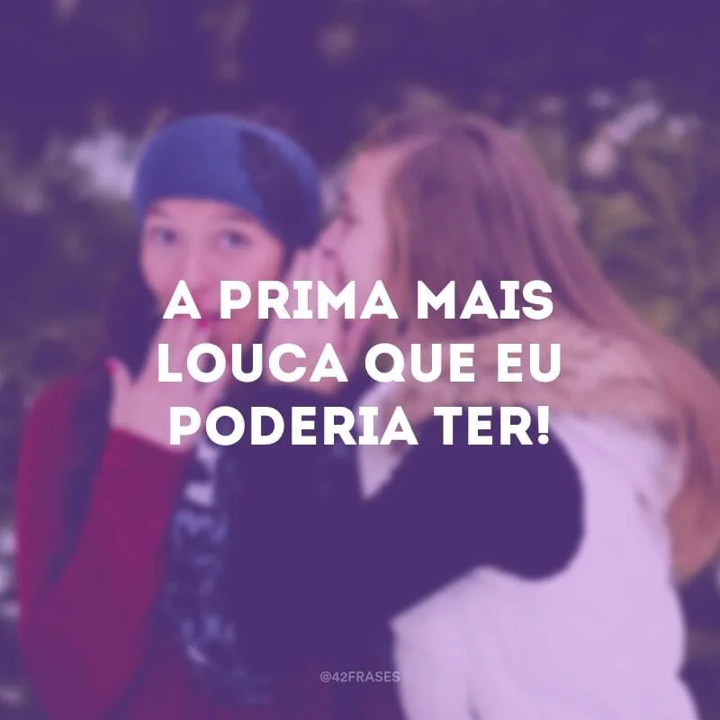 A prima mais louca que eu poderia ter!