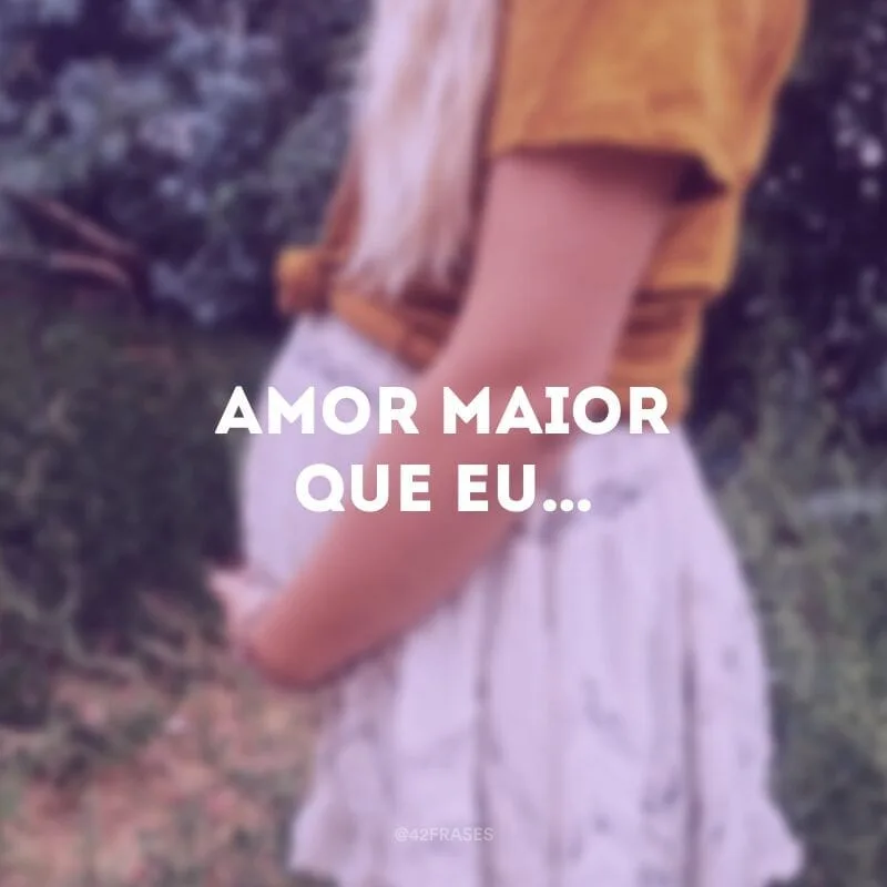 Amor maior que eu…