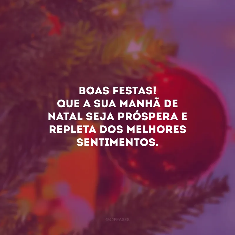 Boas Festas! Que a sua manhã de Natal seja próspera e repleta dos melhores sentimentos.