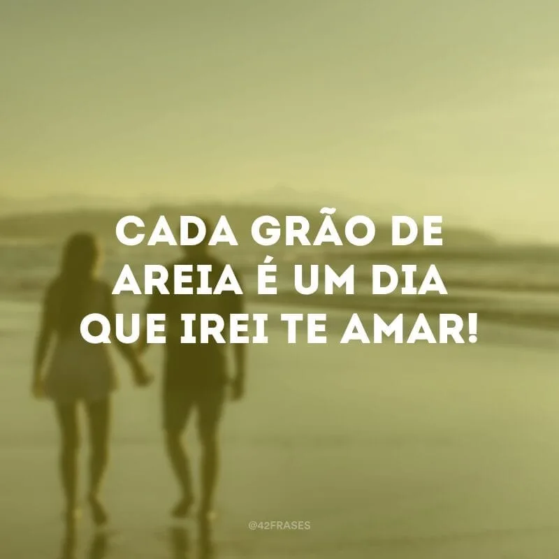 Cada grão de areia é um dia que irei te amar!