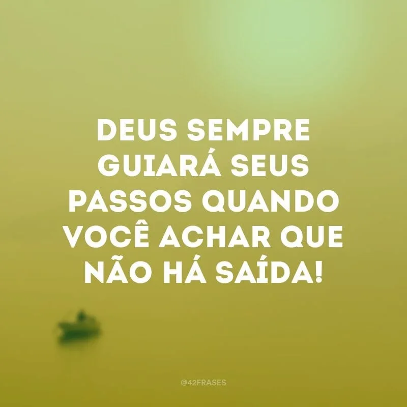 Deus sempre guiará seus passos quando você achar que não há saída!