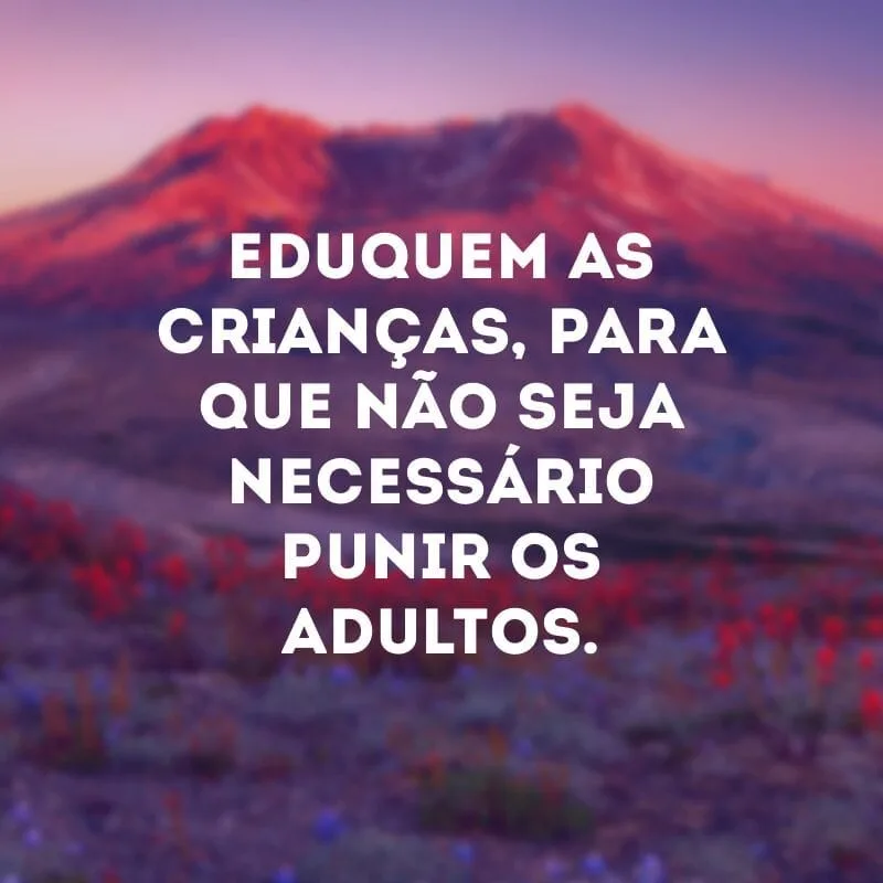 Eduquem as crianças, para que não seja necessário punir os adultos. 