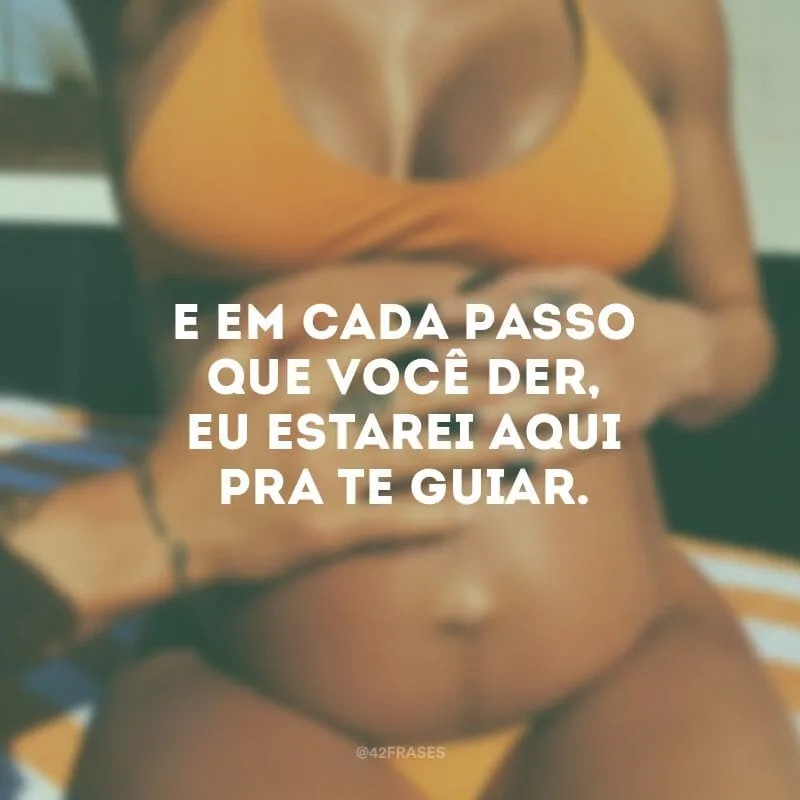 E em cada passo que você der, eu estarei aqui pra te guiar.