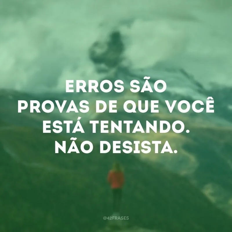 Erros são provas de que você está tentando. Não desista.