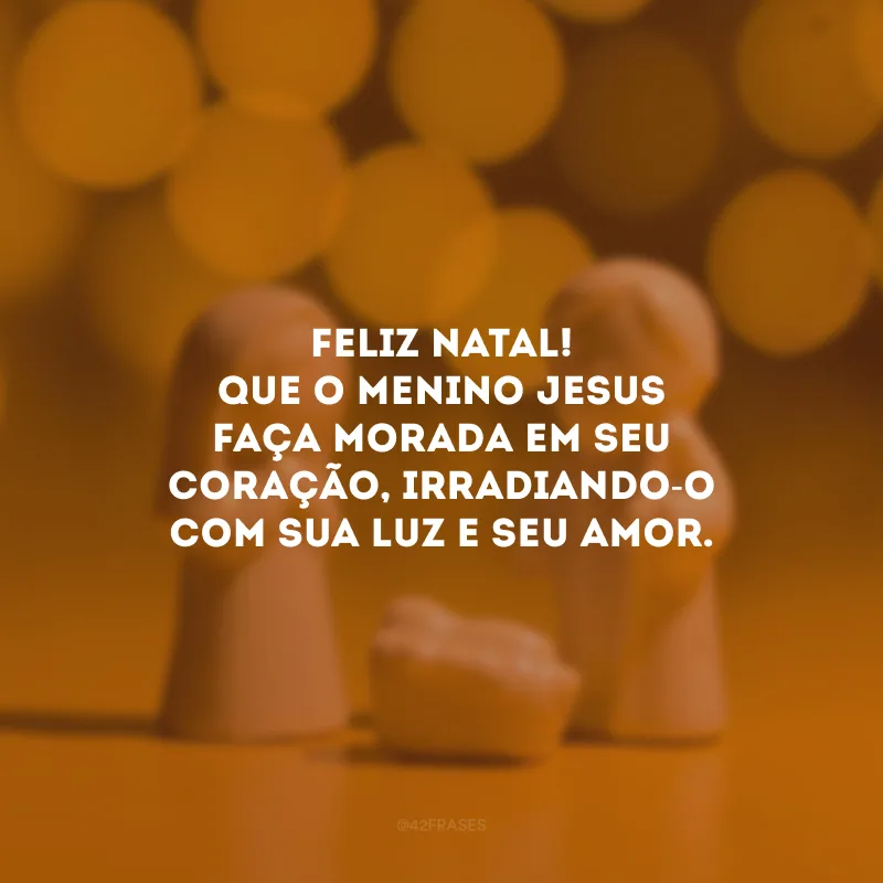 Feliz Natal! Que o Menino Jesus faça morada em seu coração, irradiando-o com sua luz e seu amor. 