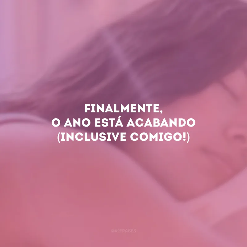 Finalmente, o ano está acabando (inclusive comigo!)